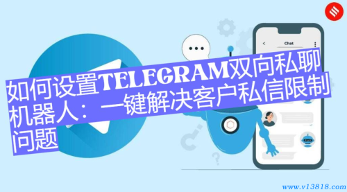 如何设置Telegram双向私聊机器人：一键解决客户私信限制问题